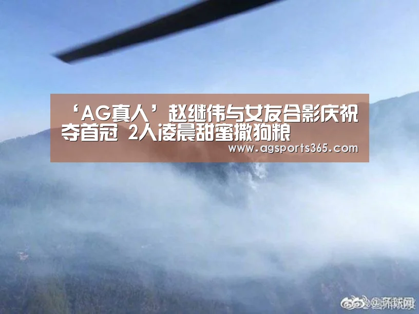 ‘AG真人’赵继伟与女友合影庆祝夺首冠 2人凌晨甜蜜撒狗粮(图1) AG真人