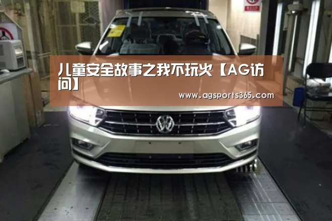 儿童安全故事之我不玩火【AG访问】(图2) AG真人