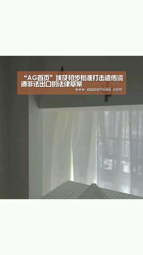 “AG首页”埃及初步批准打击遗传资源非法出口的法律草案(图3) “AG首页”埃及初步批准打击遗传资源非法出口的法律草案(图3)