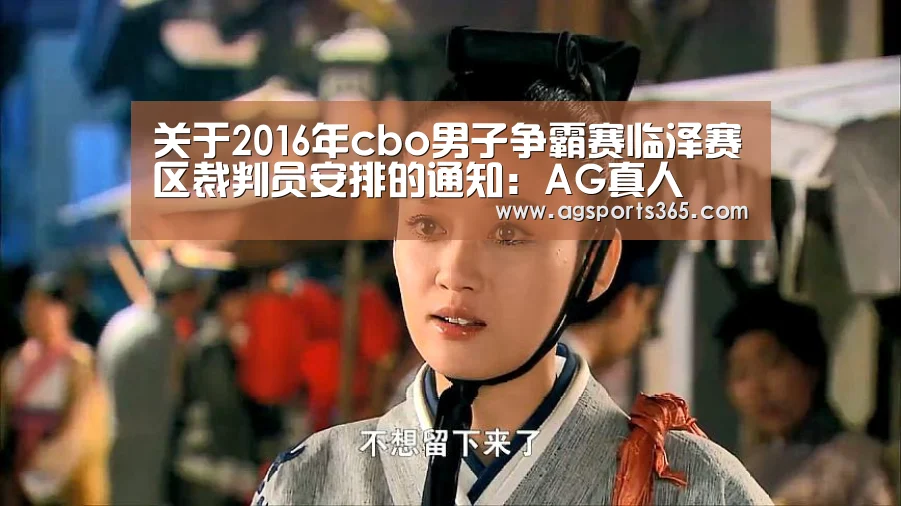 关于2016年cbo男子争霸赛临泽赛区裁判员安排的通知:AG真人(图3) 关于2016年cbo男子争霸赛临泽赛区裁判员安排的通知:AG真人(图3)