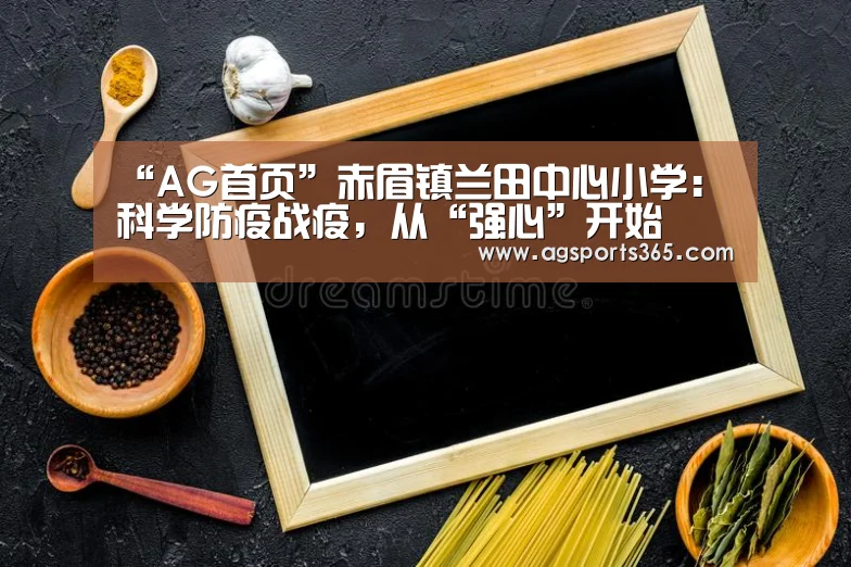 “AG首页”赤眉镇兰田中心小学:科学防疫战疫,从“强心”开始(图2) AG真人