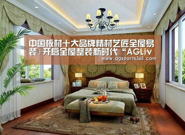 中国板材十大品牌精材艺匠全屋易装+开启全屋整装新时代“AGLive”(图1) AG访问