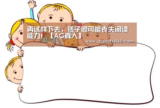 再这样下去,孩子很可能丧失阅读能力!【AG真人】(图1) AG真人