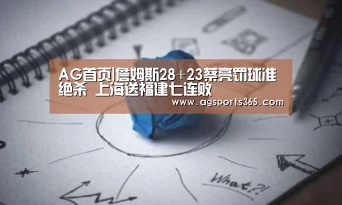 AG首页|詹姆斯28+23蔡亮罚球准绝杀 上海送福建七连败(图2) AG访问