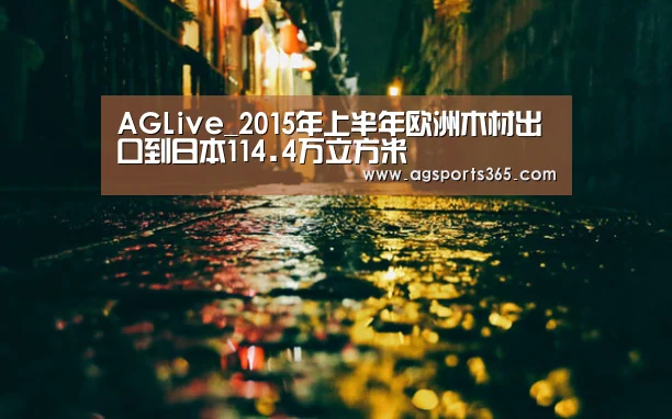 AGLive_2015年上半年欧洲木材出口到日本114.4万立方米(图2) AG真人