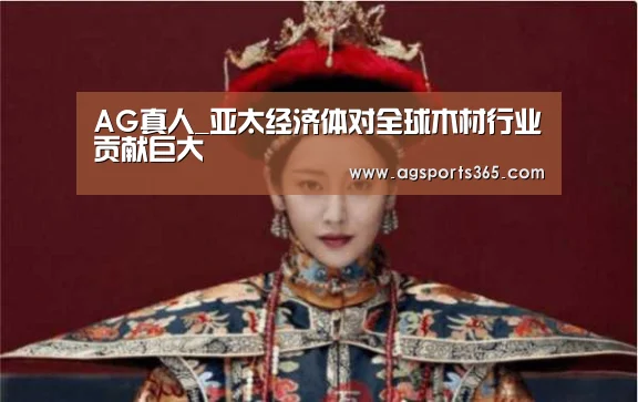 AG真人_亚太经济体对全球木材行业贡献巨大(图2) AG首页
