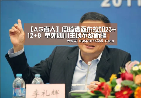【AG真人】周琦遭逐布拉切23+12+8 单外四川主场不敌新疆(图2) AG访问