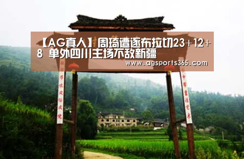 【AG真人】周琦遭逐布拉切23+12+8 单外四川主场不敌新疆(图4) AG真人